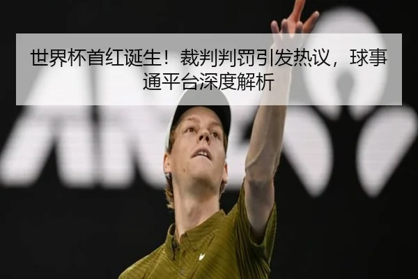 世界杯首红诞生！裁判判罚引发热议，球事通平台深度解析